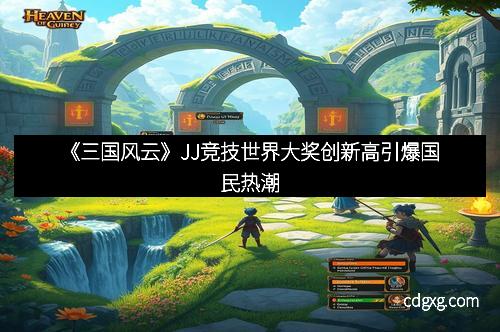 《三国风云》JJ竞技世界大奖创新高引爆国民热潮